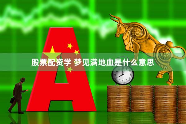 股票配资学 梦见满地血是什么意思