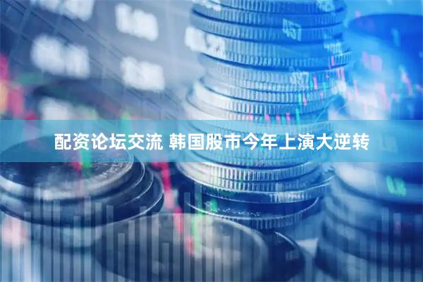 配资论坛交流 韩国股市今年上演大逆转