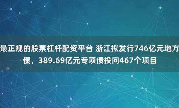 最正规的股票杠杆配资平台 浙江拟发行746亿元地方债，389.69亿元专项债投向467个项目