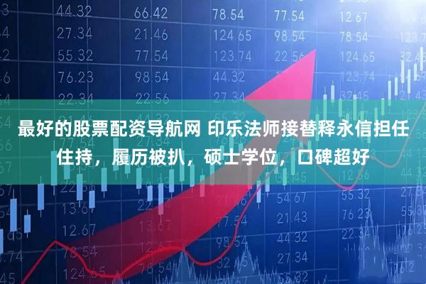 最好的股票配资导航网 印乐法师接替释永信担任住持，履历被扒，硕士学位，口碑超好